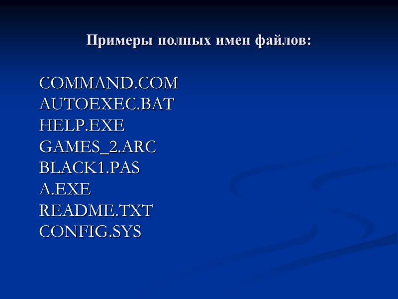 Примеры полных имен файлов:   COMMAND.COM  AUTOEXEC.BAT  HELP.EXE GAMES_2.ARC  BLACK1.PAS